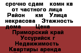 срочно сдам 1-комн кв от частного лица › Район ­ 5 км › Улица ­ некрасова › Этажность дома ­ 5 › Цена ­ 11 000 - Приморский край, Уссурийск г. Недвижимость » Квартиры аренда   . Приморский край,Уссурийск г.